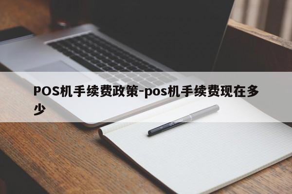 延边POS机手续费政策-pos机手续费现在多少